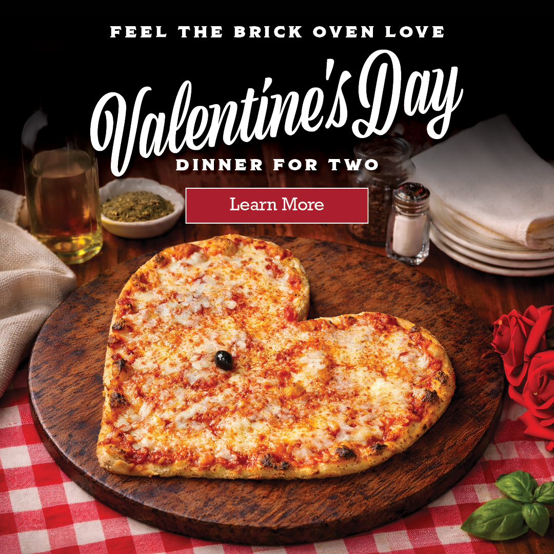 Feel the brick oven love Valentine's Day dinner for two. Learn more.